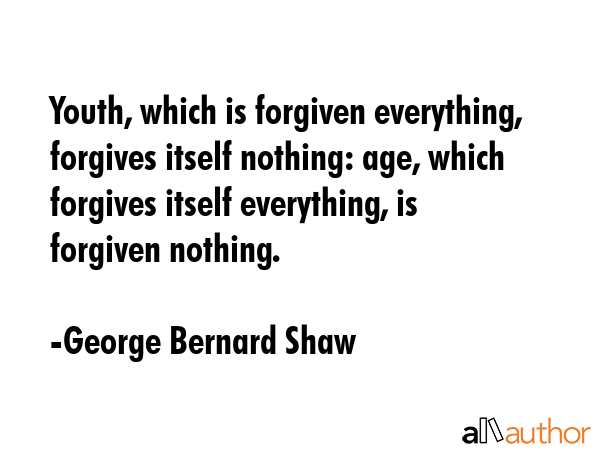 Youth, which is forgiven everything, forgives itself nothing: age, which forgives itself... - George Bernard Shaw Quote GIF