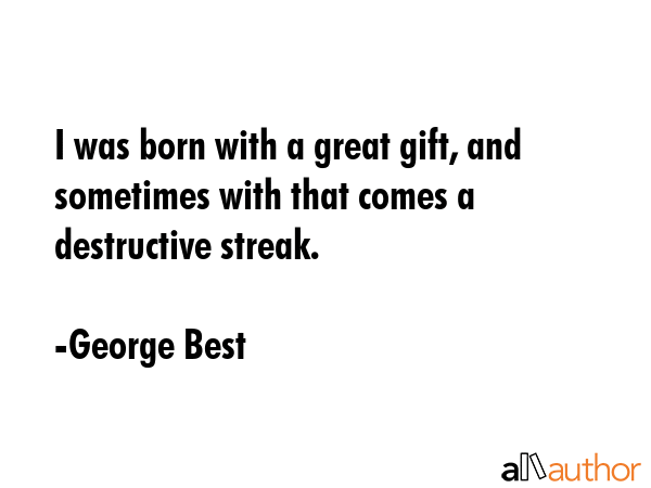 I was born with a great gift, and sometimes with that comes a destructive streak. - George Best Quote GIF