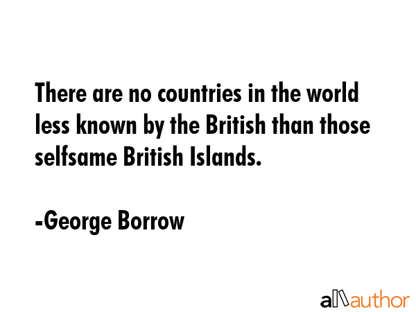 There are no countries in the world less known by the British than those selfsame British Islands. - George Borrow Quote GIF