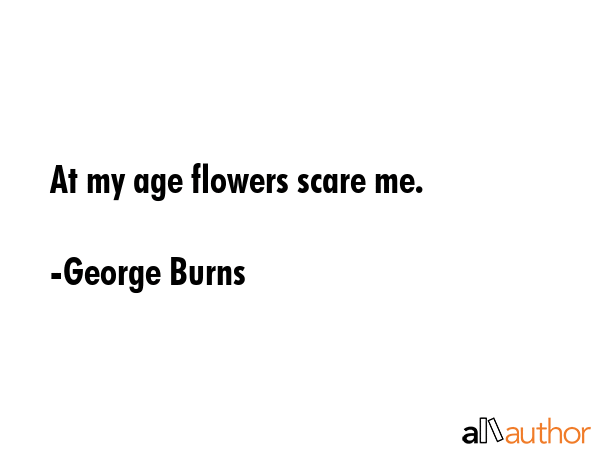 At my age flowers scare me. - George Burns Quote GIF