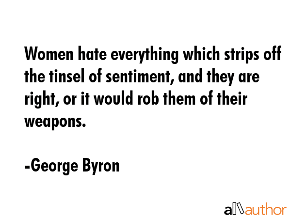 Women hate everything which strips off the tinsel of sentiment, and they are right, or it would rob... - George Byron Quote GIF