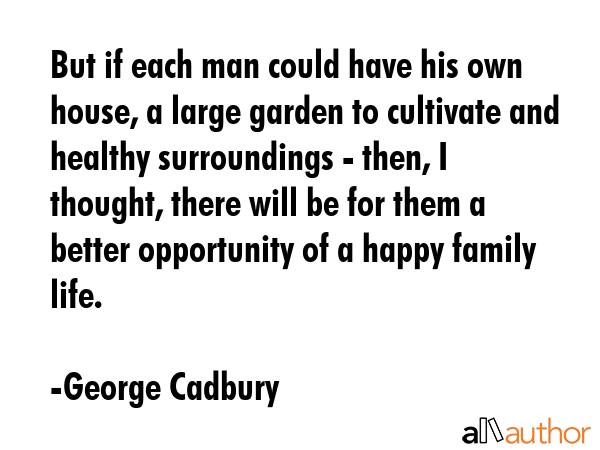 But if each man could have his own house, a large garden to cultivate and healthy surroundings -... - George Cadbury Quote GIF