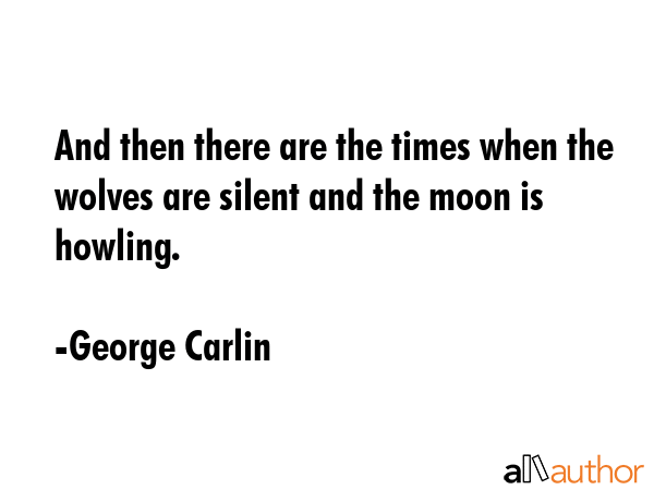 And then there are the times when the wolves are silent and the moon is howling. - George Carlin Quote GIF