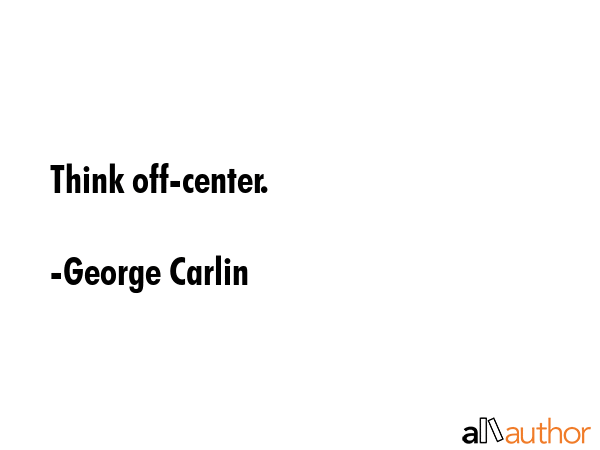 Think off-center. - George Carlin Quote GIF