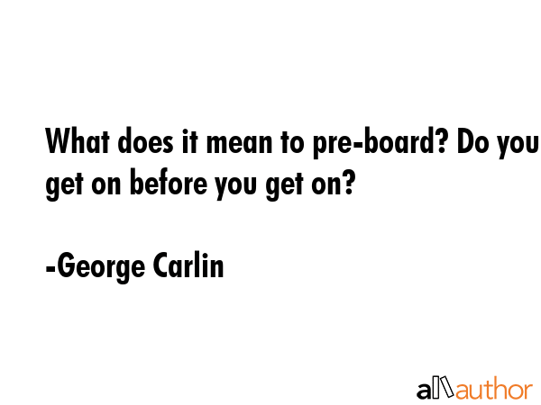 What does it mean to pre-board? Do you get on before you get on? - George Carlin Quote GIF