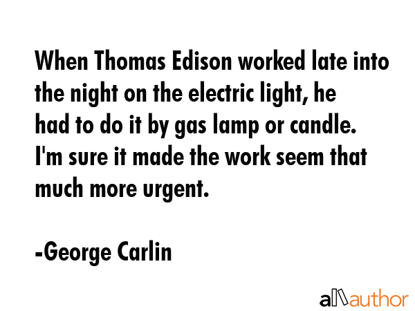 When Thomas Edison worked late into the night on the electric light, he had to do it by gas lamp or... - George Carlin Quote GIF