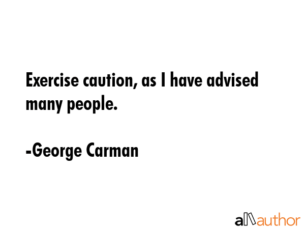 Exercise caution, as I have advised many people. - George Carman Quote GIF