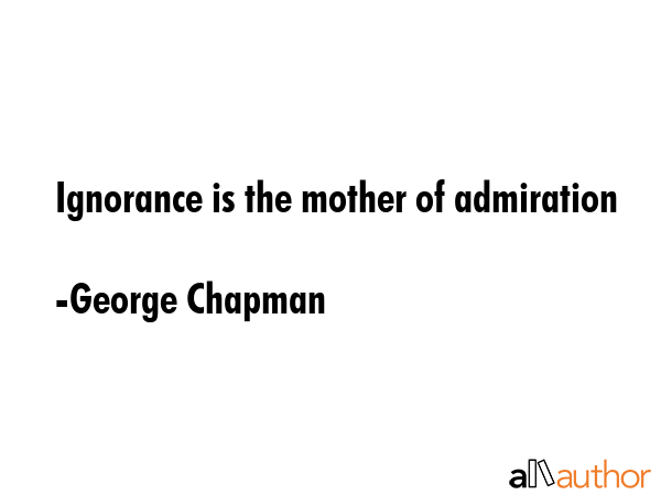 Ignorance is the mother of admiration - George Chapman Quote GIF