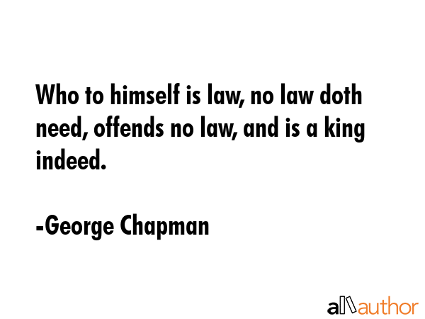 Who to himself is law, no law doth need, offends no law, and is a king indeed. - George Chapman Quote GIF