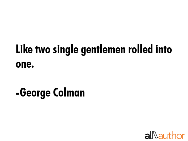 Like two single gentlemen rolled into one. - George Colman Quote GIF