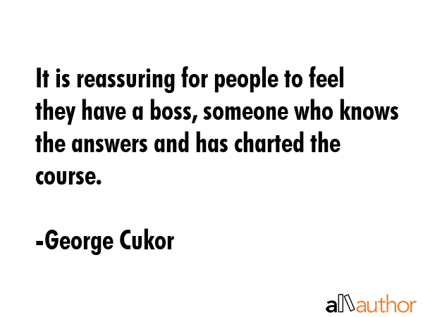 It is reassuring for people to feel they have a boss, someone who knows the answers and has charted... - George Cukor Quote GIF