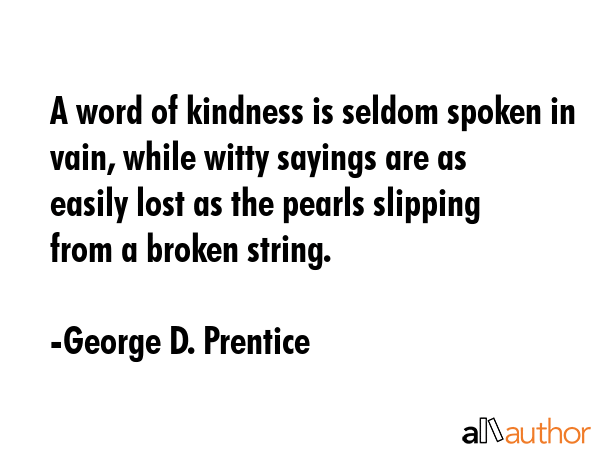 A word of kindness is seldom spoken in vain, while witty sayings are as easily lost as the pearls... - George D. Prentice Quote GIF