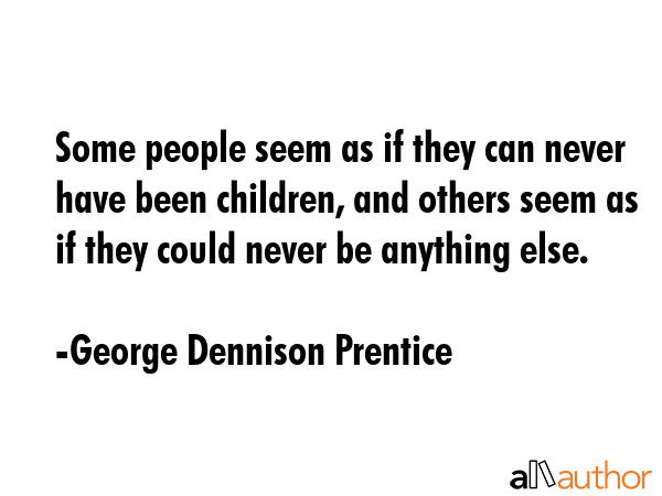 Some people seem as if they can never have been children, and others seem as if they could never be... - George Dennison Prentice Quote GIF