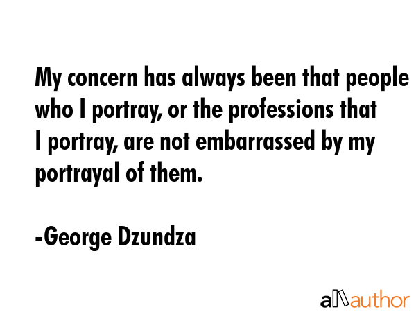 My concern has always been that people who I portray, or the professions that I portray, are not... - George Dzundza Quote GIF