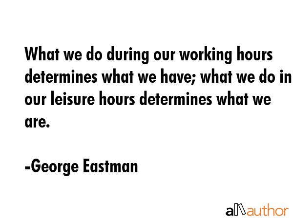 What we do during our working hours determines what we have; what we do in our leisure hours... - George Eastman Quote GIF