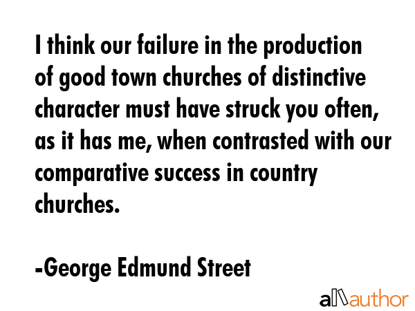 I think our failure in the production of good town churches of distinctive character must have... - George Edmund Street Quote GIF