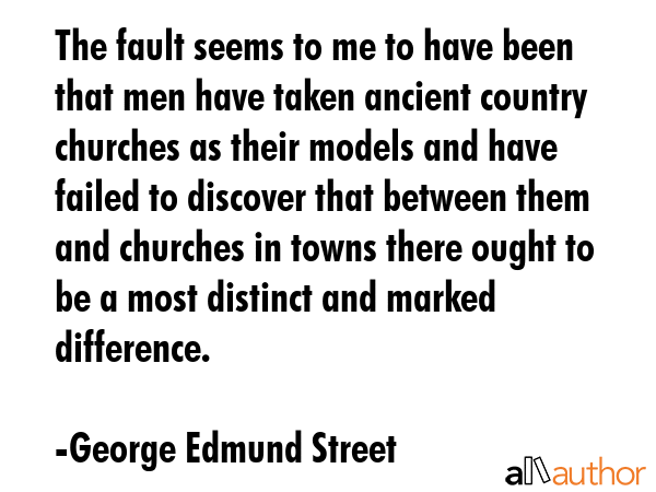 The fault seems to me to have been that men have taken ancient country churches as their models and... - George Edmund Street Quote GIF