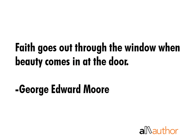 Faith goes out through the window when beauty comes in at the door. - George Edward Moore Quote
