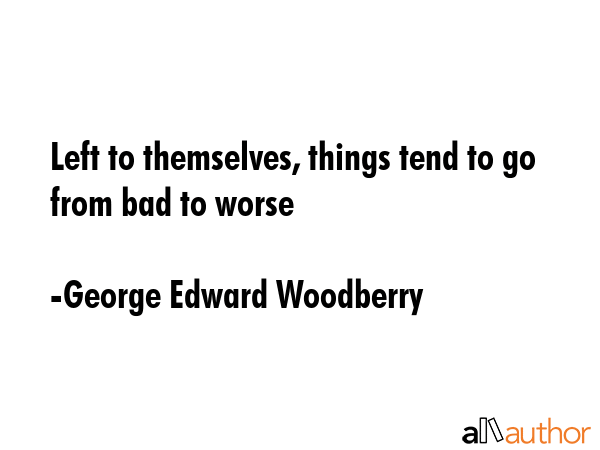 Left to themselves, things tend to go from bad to worse - George Edward Woodberry Quote GIF