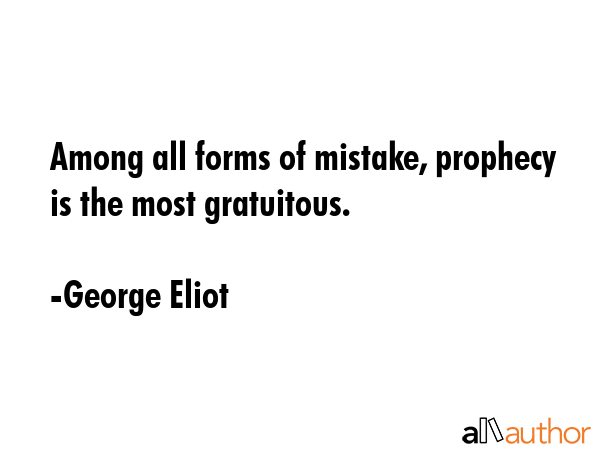 Among all forms of mistake, prophecy is the most gratuitous. - George Eliot Quote