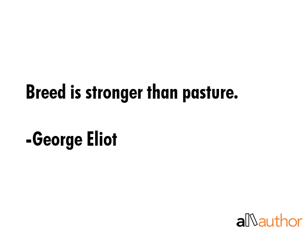 Breed is stronger than pasture. - George Eliot Quote
