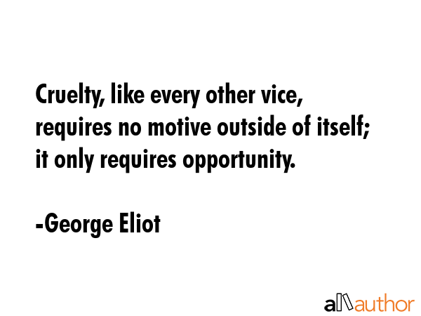 Cruelty, like every other vice, requires no motive outside of itself; it only requires opportunity. - George Eliot Quote GIF