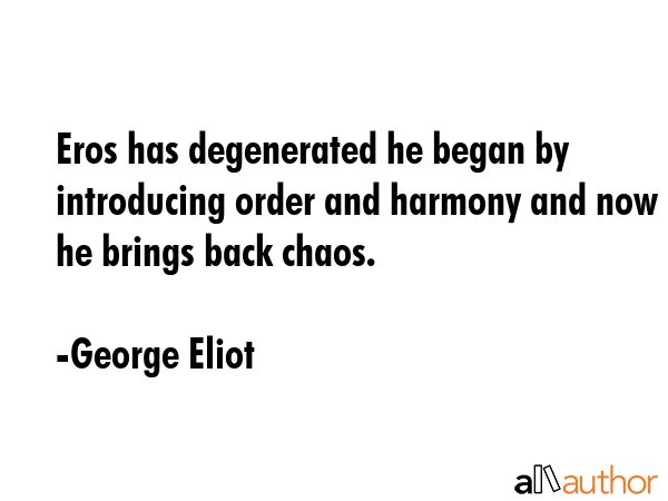 Eros has degenerated he began by introducing order and harmony and now he brings back chaos. - George Eliot Quote GIF