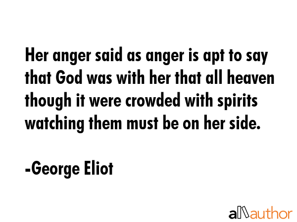 Her anger said as anger is apt to say that God was with her that all heaven though it were crowded... - George Eliot Quote GIF
