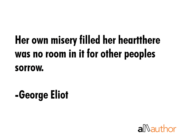Her own misery filled her heartthere was no room in it for other peoples sorrow. - George Eliot Quote GIF