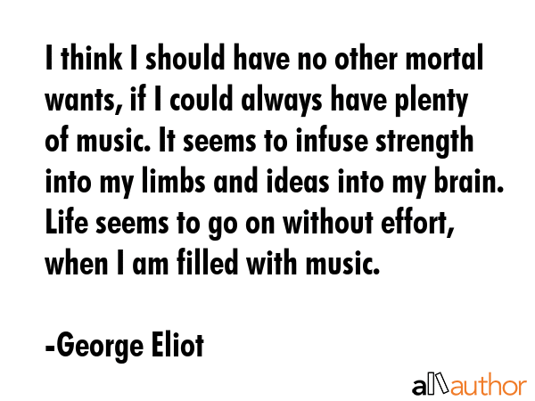 I think I should have no other mortal wants, if I could always have plenty of music. It seems to... - George Eliot Quote GIF