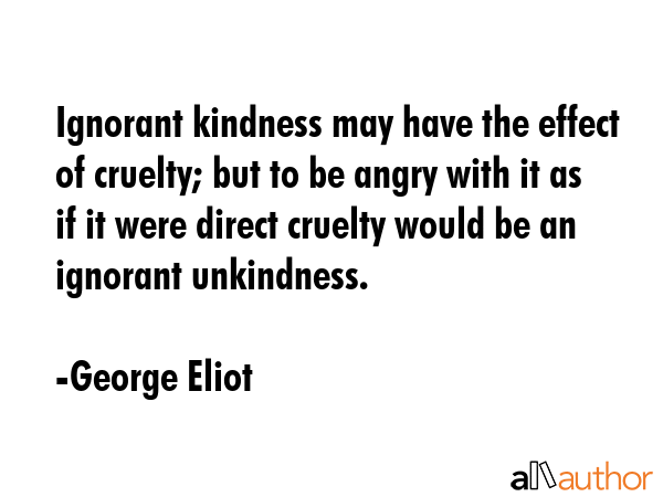 Ignorant kindness may have the effect of cruelty; but to be angry with it as if it were direct... - George Eliot Quote GIF