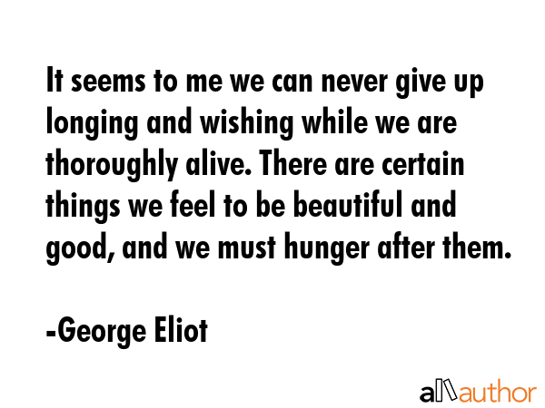 It seems to me we can never give up longing and wishing while we are thoroughly alive. There are... - George Eliot Quote GIF