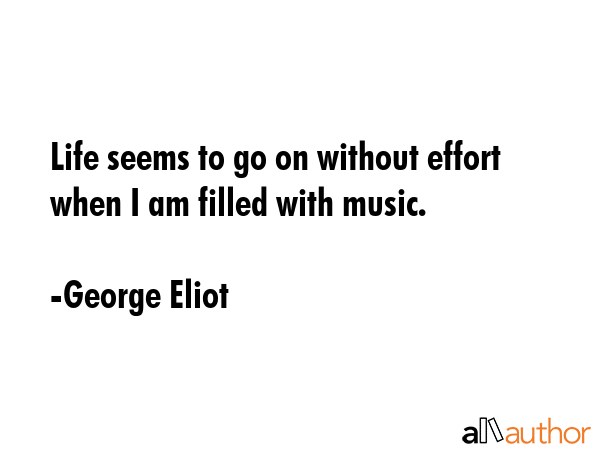 Life seems to go on without effort when I am filled with music. - George Eliot Quote GIF