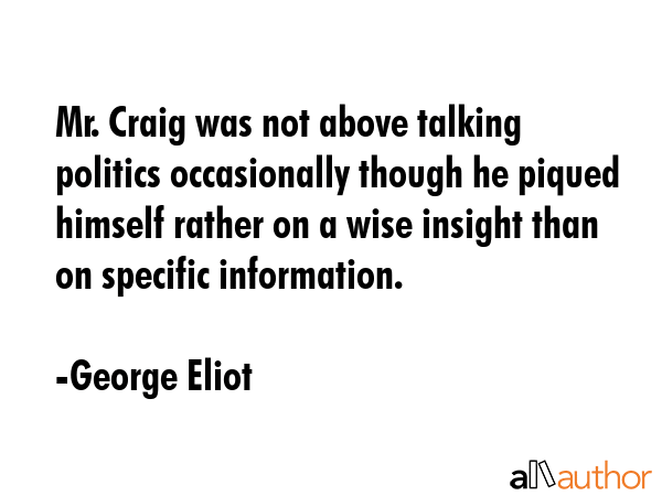 Mr. Craig was not above talking politics occasionally though he piqued himself rather on a wise... - George Eliot Quote GIF