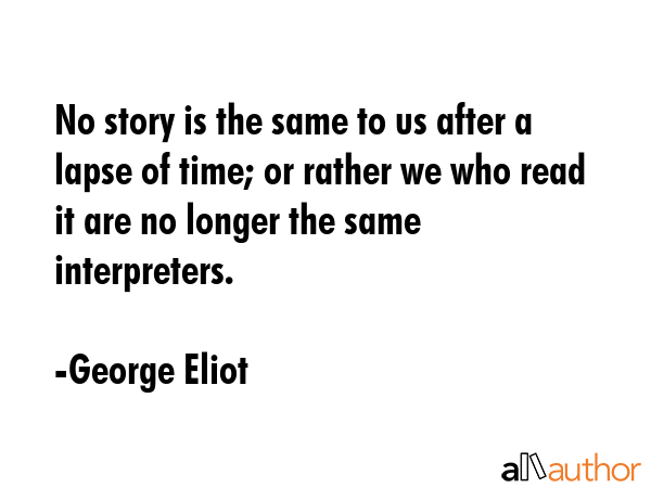 No story is the same to us after a lapse of time; or rather we who read it are no longer the same... - George Eliot Quote GIF