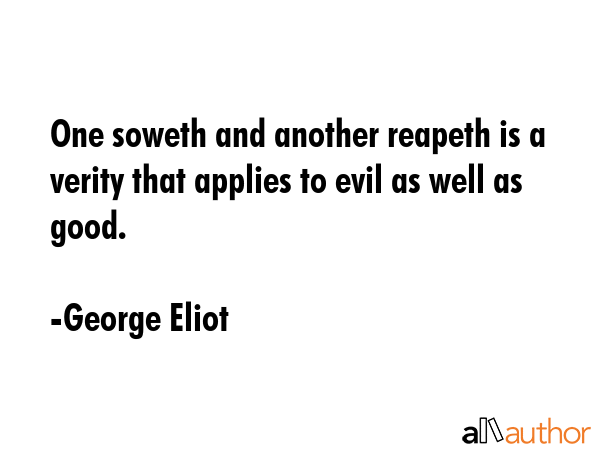 One soweth and another reapeth is a verity that applies to evil as well as good. - George Eliot Quote