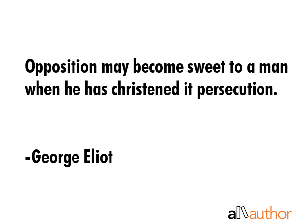 Opposition may become sweet to a man when he has christened it persecution. - George Eliot Quote GIF