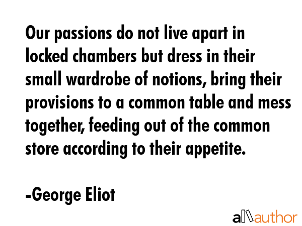 Our passions do not live apart in locked chambers but dress in their small wardrobe of notions,... - George Eliot Quote GIF