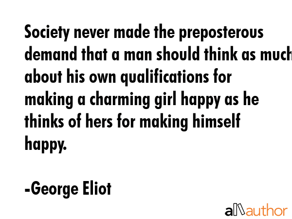 Society never made the preposterous demand that a man should think as much about his own... - George Eliot Quote GIF