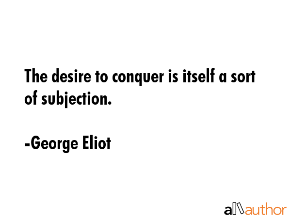 The desire to conquer is itself a sort of subjection. - George Eliot Quote GIF
