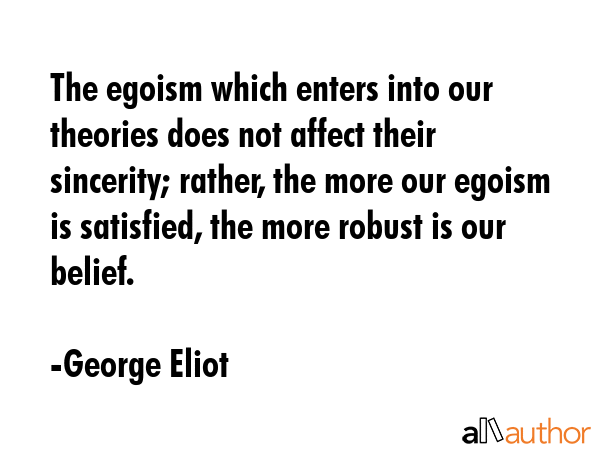 The egoism which enters into our theories does not affect their sincerity; rather, the more our... - George Eliot Quote GIF