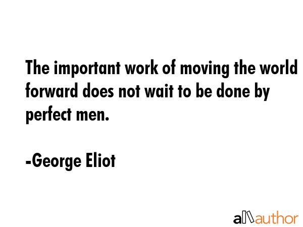 The important work of moving the world forward does not wait to be done by perfect men. - George Eliot Quote GIF