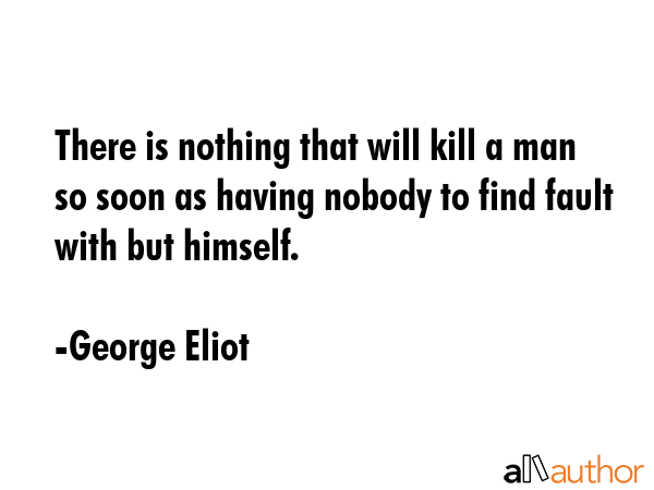 There is nothing that will kill a man so soon as having nobody to find fault with but himself. - George Eliot Quote GIF