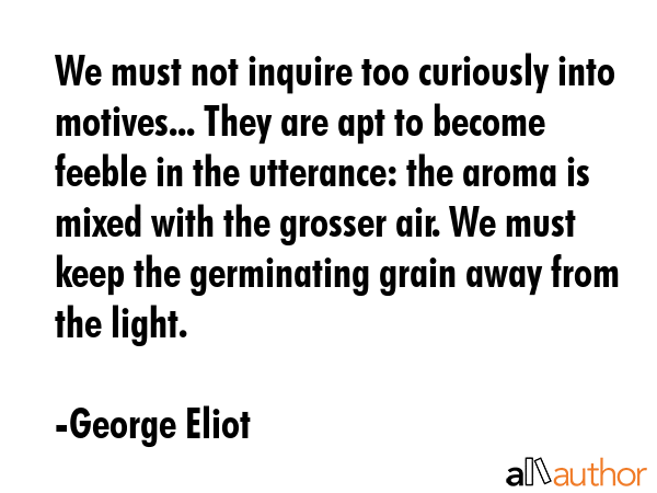 We must not inquire too curiously into motives... They are apt to become feeble in the utterance:... - George Eliot Quote GIF