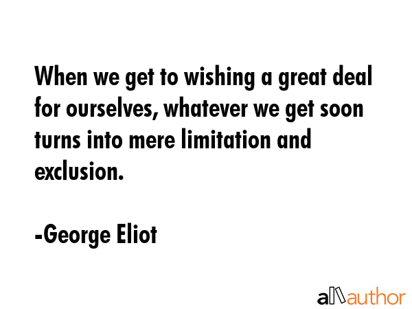 When we get to wishing a great deal for ourselves, whatever we get soon turns into mere limitation... - George Eliot Quote GIF