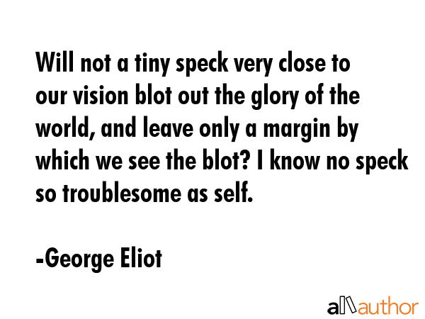 Will not a tiny speck very close to our vision blot out the glory of the world, and leave only a... - George Eliot Quote GIF