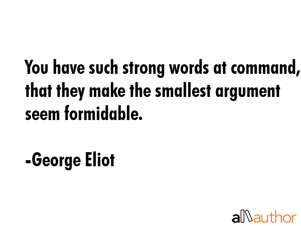 You have such strong words at command, that they make the smallest argument seem formidable. - George Eliot Quote GIF