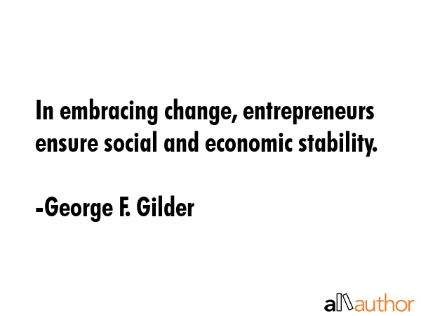 In embracing change, entrepreneurs ensure social and economic stability. - George F. Gilder Quote GIF