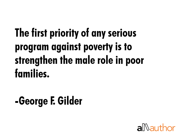 The first priority of any serious program against poverty is to strengthen the male role in poor... - George F. Gilder Quote GIF