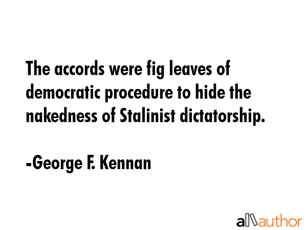 The accords were fig leaves of democratic procedure to hide the nakedness of Stalinist dictatorship. - George F. Kennan Quote GIF